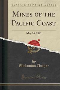 Mines of the Pacific Coast: May 24, 1892 (Classic Reprint)