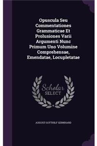 Opuscula Seu Commentationes Grammaticae Et Prolusiones Varii Argumenti Nunc Primum Uno Volumine Comprehensae, Emendatae, Locupletatae