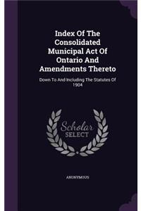Index Of The Consolidated Municipal Act Of Ontario And Amendments Thereto