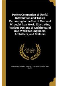 Pocket Companion of Useful Information and Tables Pertaining to the Use of Cast and Wrought Iron Work, Illustrating Various Designs of Architectural Iron Work; for Engineers, Architects, and Builders