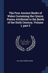 The Four Ancient Books of Wales Containing the Cymric Poems Attributed to the Bards of the Sixth Century, Volume 1, part 2