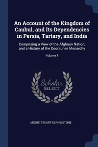 Account of the Kingdom of Caubul, and Its Dependencies in Persia, Tartary, and India