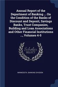 Annual Report of the Department of Banking ... On the Condition of the Banks of Discount and Deposit, Savings Banks, Trust Companies, Building and Loan Associations and Other Financial Institutions ..., Volumes 4-5