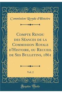 Compte Rendu Des SÃ©ances de la Commission Royale d'Histoire, Ou Recueil de Ses Bulletins, 1861, Vol. 2 (Classic Reprint)