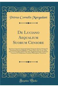 de Luciano Aequalium Suorum Censore: Specimen Literarum Inaugurale Quod Annuente Summo Numine Ex Auctoritate Rectoris Magnifici T. Zaayer Med. Chir. Et Art. Obst. Doct. Et in Facultate Med. Prof. Ord. Amplissimi Senatus Academici Consensu Et Nobili