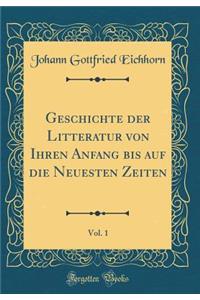 Geschichte Der Litteratur Von Ihren Anfang Bis Auf Die Neuesten Zeiten, Vol. 1 (Classic Reprint)