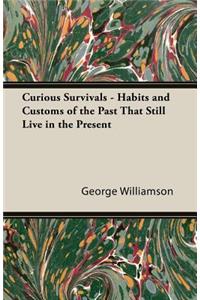 Curious Survivals - Habits and Customs of the Past That Still Live in the Present