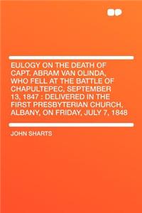 Eulogy on the Death of Capt. Abram Van Olinda, Who Fell at the Battle of Chapultepec, September 13, 1847: Delivered in the First Presbyterian Church, Albany, on Friday, July 7, 1848