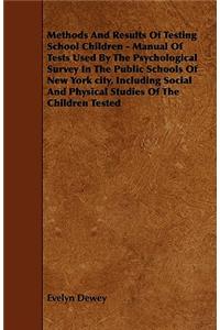 Methods And Results Of Testing School Children - Manual Of Tests Used By The Psychological Survey In The Public Schools Of New York city, Including Social And Physical Studies Of The Children Tested