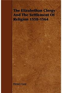 The Elizabethan Clergy And The Settlement Of Religion 1558-1564