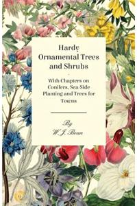 Hardy Ornamental Trees and Shrubs - With Chapters on Conifers, Sea-side Planting and Trees for Towns