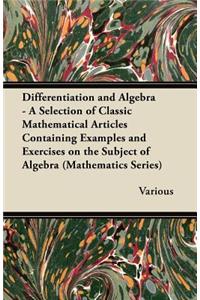 Differentiation and Algebra - A Selection of Classic Mathematical Articles Containing Examples and Exercises on the Subject of Algebra (Mathematics Se