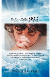 So You Want God to Do Something for You?