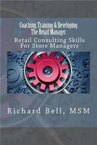 Coaching, Training & Developing the Retail Manager: Retail Consulting Skills for Store Managers