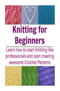 Knitting for Beginners: Learn How to Start Knitting like Professionals and Star: (Knitting Patterns, Knitting books, crochet patterns, afghan crochet)