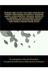 Shinzo Abe, Putin, The Grey Wolves of Turkey, Refugees in Europe, Russian Mafia, Cosa Nostra, Yakuza-boss of all bosses, Judas Iskariot, Assad, Pope Francis-Psychic Readings and World Predictions 2016
