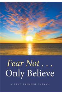 Fear Not . . . Only Believe