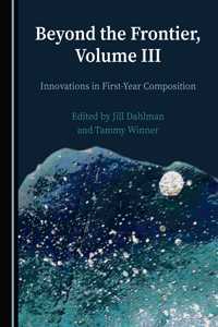 Beyond the Frontier, Volume III: Innovations in First-Year Composition