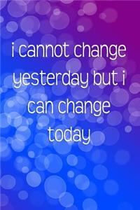 I Cannot Change Yesterday But I Can Change Today (A Journal/Notebook)