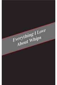 Everything I Love About Whips