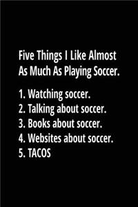 Five Things I Like Almost As Much As Playing Soccer. 1. Watching Soccer. 2. Talking About Soccer. 3. Books About Soccer. 4. Websites About Soccer. 5. Tacos.