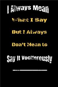 I always Mean what I Say. But I always Don't Mean to Say it vociferously