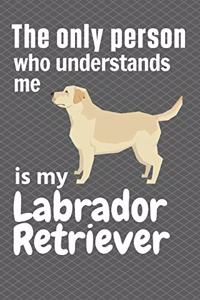 The only person who understands me is my Labrador Retriever