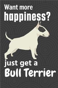 Want more happiness? just get a Bull Terrier