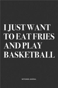 I Just Want To Eat Fries And Play Basketball