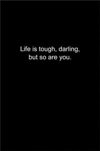 Life is tough, darling, but so are you.