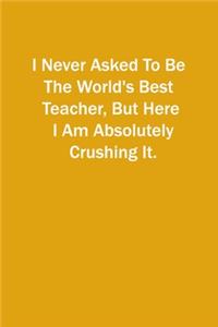 I Never Asked To Be The World's Best Teacher, But Here I Am Absolutely Crushing It.