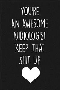 You're An Awesome Audiologist Keep That Shit Up