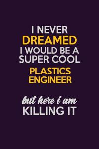 I Never Dreamed I Would Be A Super cool Plastics Engineer But Here I Am Killing It