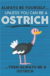 Always Be Yourself Unless You Can Be a Ostrich Then Always Be a Ostrich
