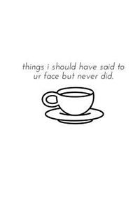 Things I Should Have Said to Ur Face But Never Did.