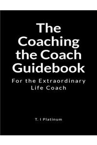 The Coaching the Coach Guidebook: For the Extraordinary Life Coach
