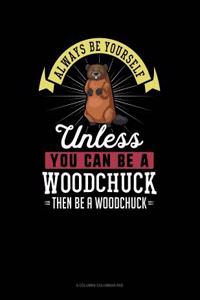 Always Be Yourself Unless You Can Be a Woodchuck Then Be a Woodchuck