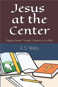 Jesus at the Center: Digging Deeper Through Chapters in the Bible