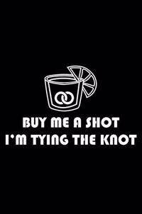 Buy Me A Shot I'm Tying The Knot