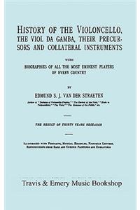 History of the Violoncello, the Viol Da Gamba, Their Precursors and Collateral Instruments, with Biographies of All the Most Eminent Players in Every Country. [Facsimile of the 1915 Edition].