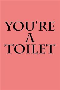 You're a Toilet