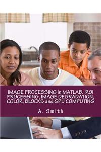 Image Processing in Matlab. Roi Processing, Image Degradation, Color, Blocks and Gpu Computing