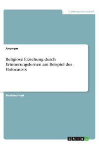 Religiöse Erziehung durch Erinnerungslernen am Beispiel des Holocausts