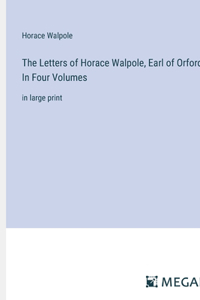 The Letters of Horace Walpole, Earl of Orford; In Four Volumes