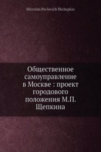 Obschestvennoe samoupravlenie v Moskve: proekt gorodovogo polozheniya M.P. Schepkina