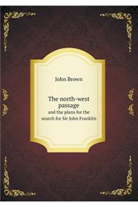 The North-West Passage and the Plans for the Search for Sir John Franklin