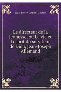 Le directeur de la jeunesse, ou La vie et l'esprit du serviteur de Dieu, Jean-Joseph Allemand