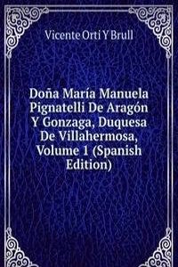 Dona Maria Manuela Pignatelli De Aragon Y Gonzaga, Duquesa De Villahermosa, Volume 1 (Spanish Edition)