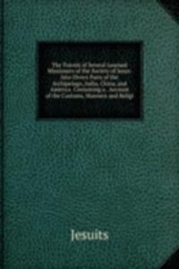 Travels of Several Learned Missioners of the Society of Jesus: Into Divers Parts of the Archipelago, India, China, and America. Containing a . Account of the Customs, Manners and Religi