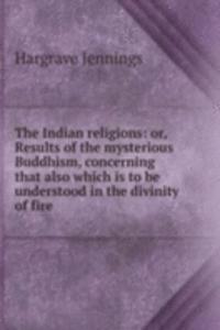 Indian religions: or, Results of the mysterious Buddhism, concerning that also which is to be understood in the divinity of fire